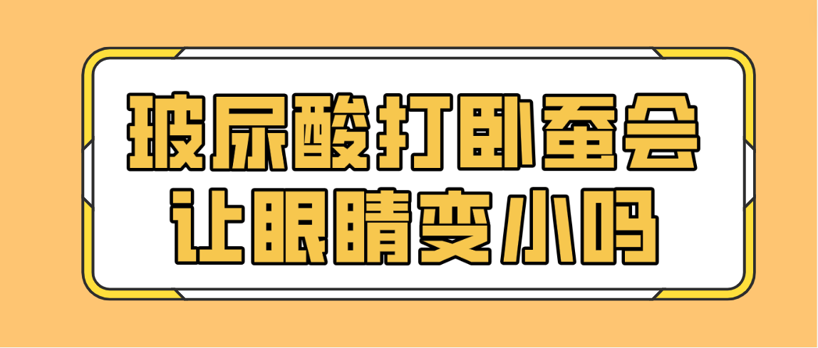 玻尿酸打卧蚕会让眼睛变小吗
