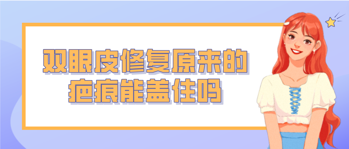 双眼皮修复原来的疤痕能盖住吗