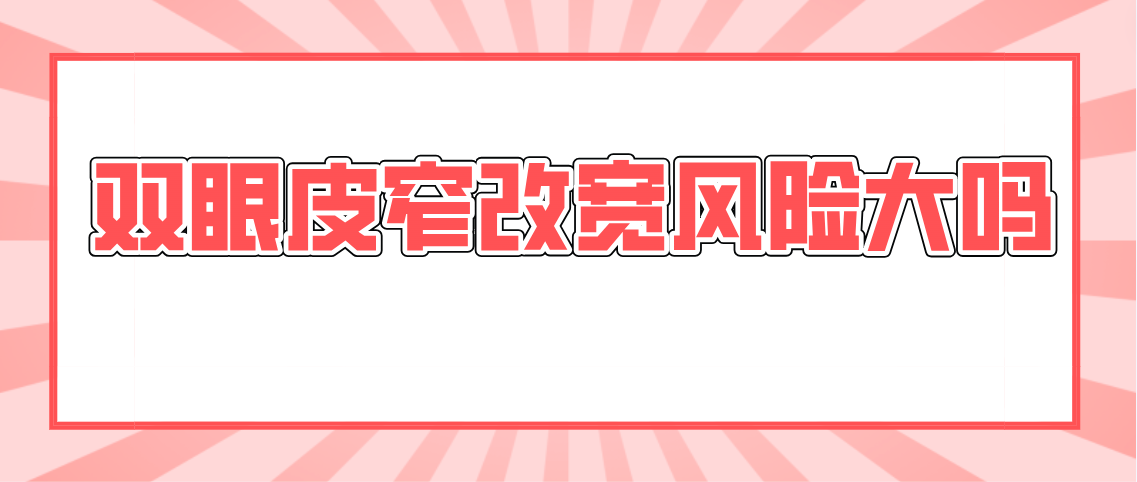 双眼皮窄改宽风险大吗