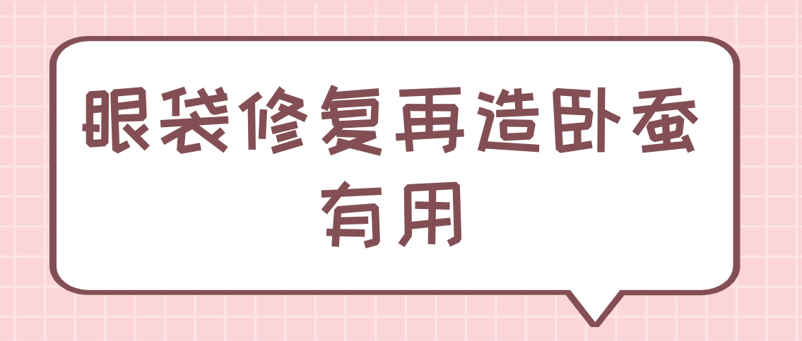 眼袋修复再造卧蚕有用吗