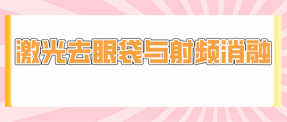 激光去眼袋和射频消融哪个比较好？两个功效都好具体看个人情况了